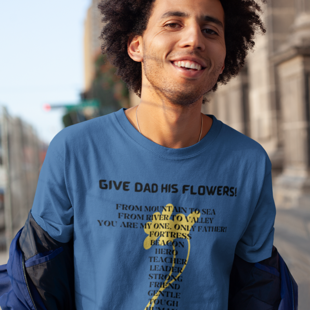 GIVE DAD HIS FLOWERS CREW NECK T SHIRT GIFT  FOR DAD (BLACK FONT)