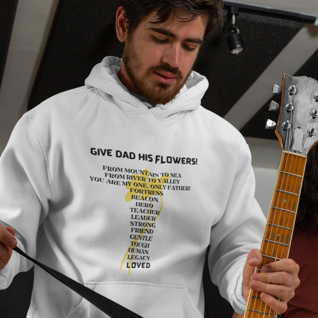 GIVE DAD HIS FLOWERS HOODED SWEATSHIRT GIFT FOR DAD (BLACK FONT)