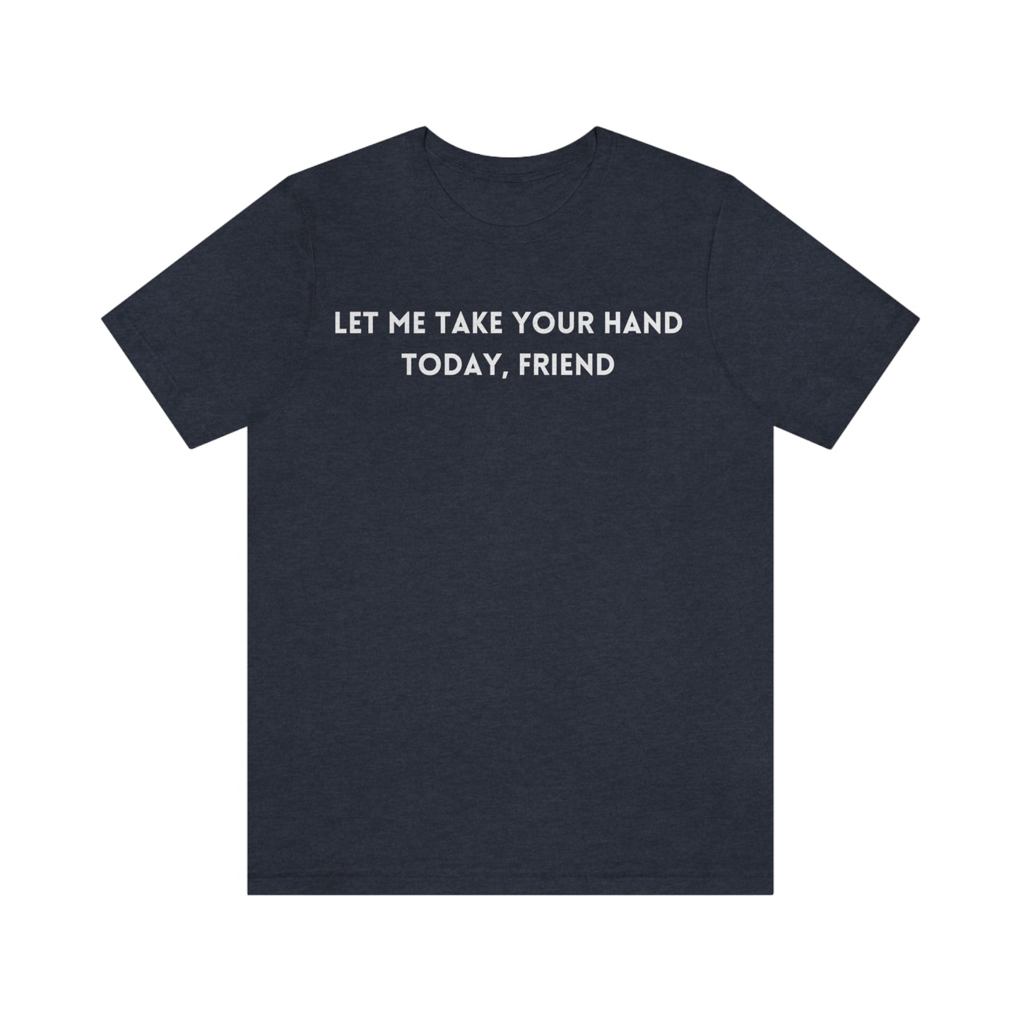 Let me take your hand today friend tee shirt, inspirational words tshirt, tshirt gift for caring friends, self affirming words t shirts