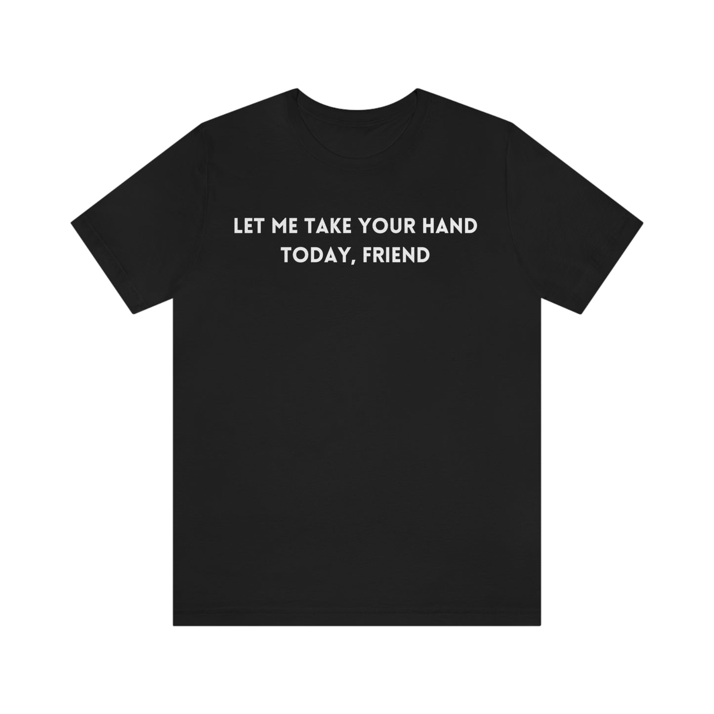 Let me take your hand today friend tee shirt, inspirational words tshirt, tshirt gift for caring friends, self affirming words t shirts
