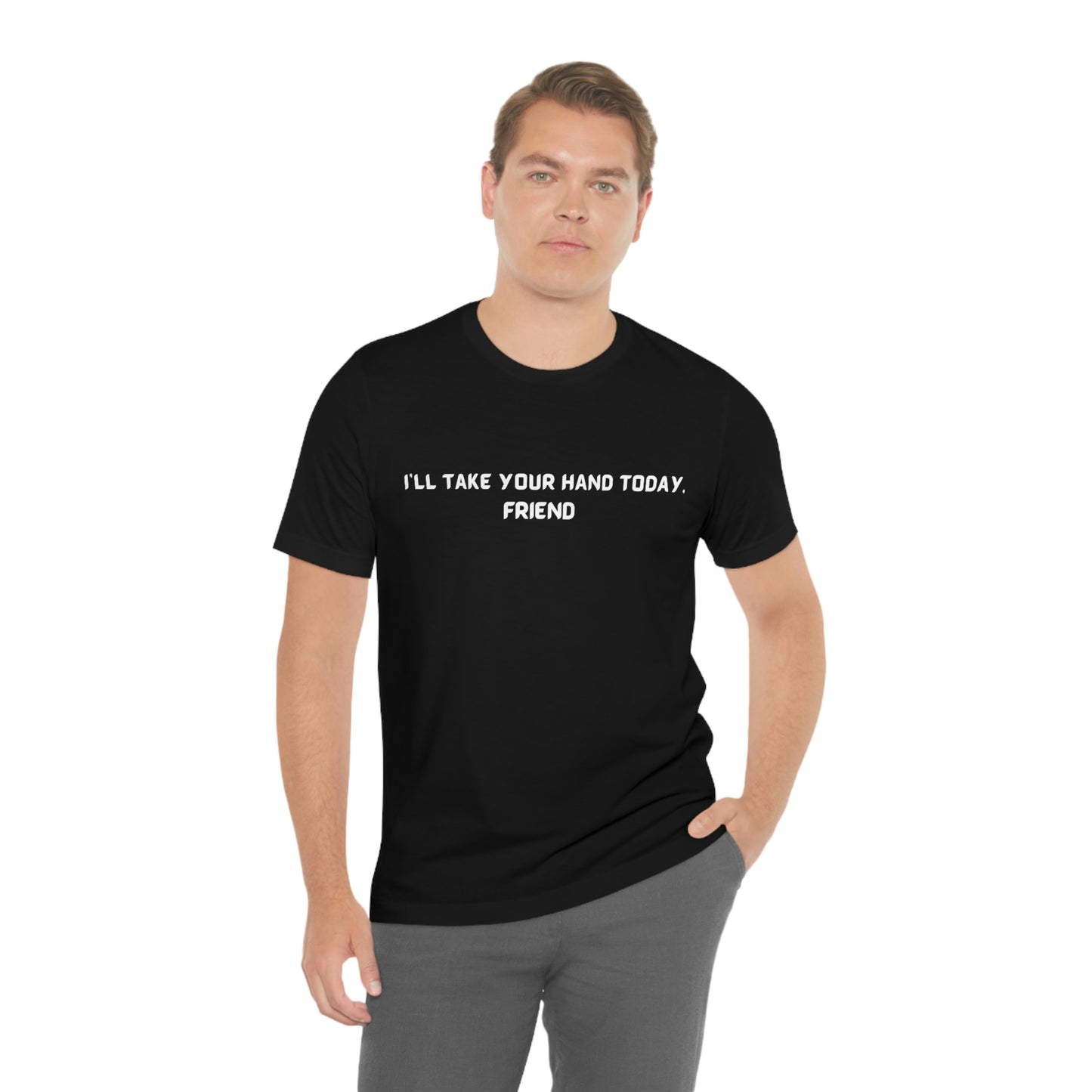 I'll take your hand today, friend unisex inspirational words tee shirt